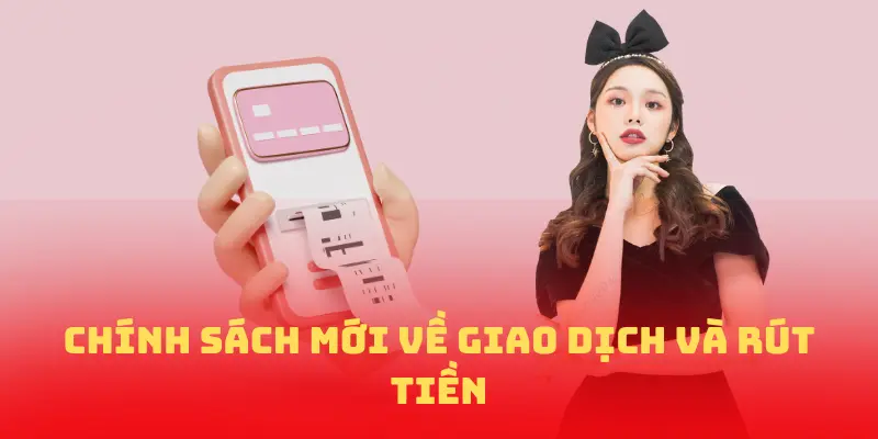 Chính sách mới về giao dịch và rút tiền