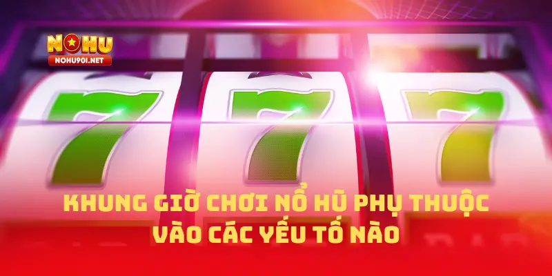 Khung giờ chơi nổ hũ phụ thuộc vào các yếu tố nào