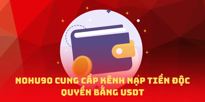 NOHU90 cung cấp kênh nạp tiền độc quyền bằng USDT
