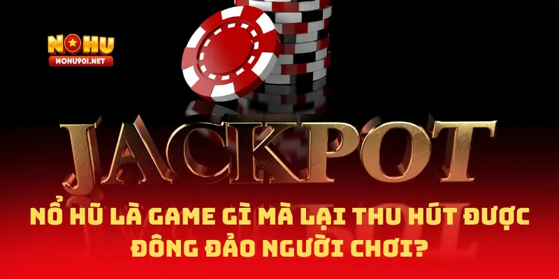 Nổ hũ là game gì mà lại thu hút được đông đảo người chơi?