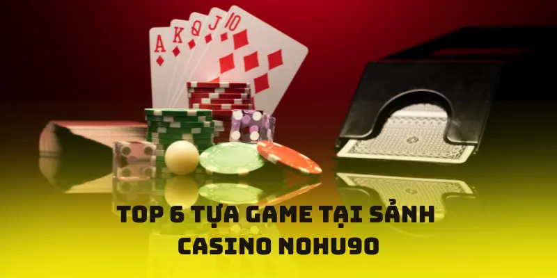 Top 6 tựa game hot tại sảnh Casino Nohu90